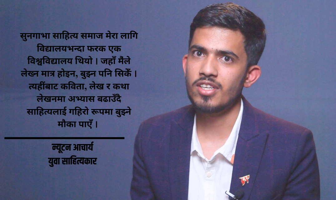 सुनगाभा साहित्य समाज मेरा लागि विद्यालयभन्दा फरक एक विश्वविद्यालय थियो । जहाँ मंैले लेख्न मात्र होइन, बुझ्न पनि सिकेँ । त्यहींबाट कविता, लेख र कथा लेखनमा अभ्यास बढाउँदै साहित्यलाई गहिरो रूपमा बुझ्ने मौका पाएँ ।